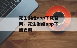 花生财经app下载官网，花生财经app下载官网