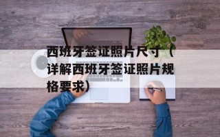 西班牙签证照片尺寸（详解西班牙签证照片规格要求）