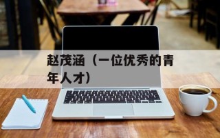 赵茂涵（一位优秀的青年人才）