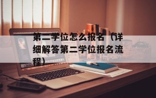 第二学位怎么报名（详细解答第二学位报名流程）