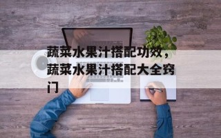 蔬菜水果汁搭配功效，蔬菜水果汁搭配大全窍门
