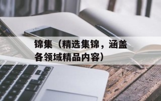 锦集（精选集锦，涵盖各领域精品内容）