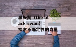黑天鹅（the black swan）：探索不确定性的力量