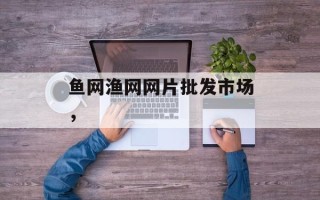 鱼网渔网网片批发市场，