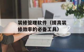 装修管理软件（提高装修效率的必备工具）