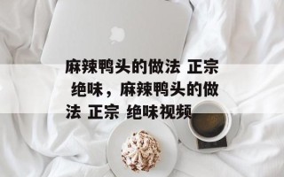 麻辣鸭头的做法 正宗 绝味，麻辣鸭头的做法 正宗 绝味视频