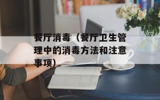 餐厅消毒（餐厅卫生管理中的消毒方法和注意事项）