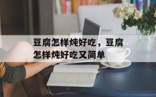 豆腐怎样炖好吃，豆腐怎样炖好吃又简单