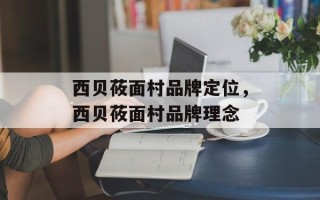 西贝莜面村品牌定位，西贝莜面村品牌理念