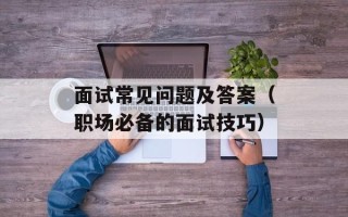面试常见问题及答案（职场必备的面试技巧）