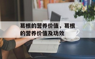 葛根的营养价值，葛根的营养价值及功效