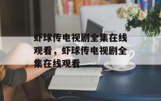 虾球传电视剧全集在线观看，虾球传电视剧全集在线观看