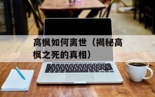 高枫如何离世（揭秘高枫之死的真相）