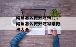 鲳鱼怎么做好吃窍门，鲳鱼怎么做好吃家常做法大全