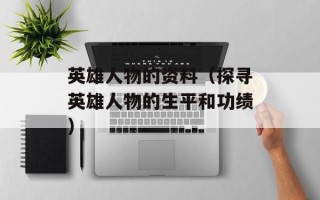 英雄人物的资料（探寻英雄人物的生平和功绩）