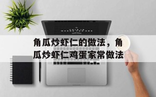 角瓜炒虾仁的做法，角瓜炒虾仁鸡蛋家常做法