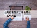 龙齿是什么，龙齿是什么中药名