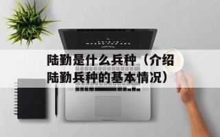 陆勤是什么兵种（介绍陆勤兵种的基本情况）