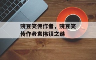 豌豆笑传作者，豌豆笑传作者袁伟镇之谜