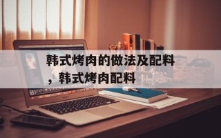 韩式烤肉的做法及配料，韩式烤肉配料