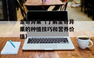 金奇异果（了解金奇异果的种植技巧和营养价值）