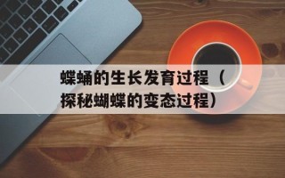 蝶蛹的生长发育过程（探秘蝴蝶的变态过程）