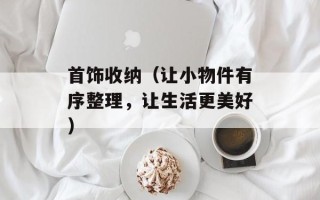 首饰收纳（让小物件有序整理，让生活更美好）