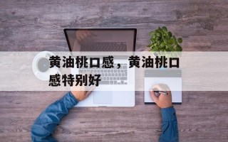 黄油桃口感，黄油桃口感特别好