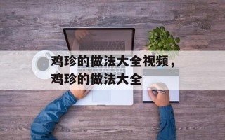 鸡珍的做法大全视频，鸡珍的做法大全