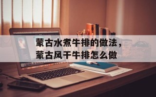 蒙古水煮牛排的做法，蒙古风干牛排怎么做