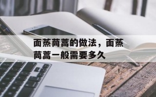 面蒸茼蒿的做法，面蒸茼蒿一般需要多久