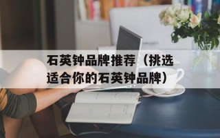 石英钟品牌推荐（挑选适合你的石英钟品牌）