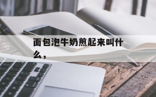 面包泡牛奶煎起来叫什么，