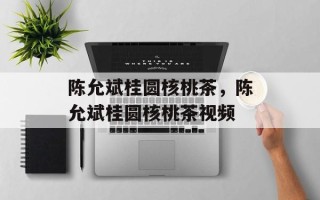 陈允斌桂圆核桃茶，陈允斌桂圆核桃茶视频