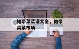 裙带菜菜谱大全，裙带菜菜市场