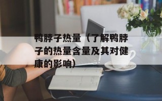 鸭脖子热量（了解鸭脖子的热量含量及其对健康的影响）