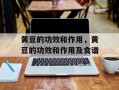 黄豆的功效和作用，黄豆的功效和作用及食谱