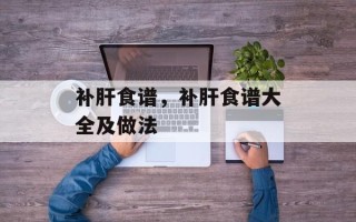 补肝食谱，补肝食谱大全及做法