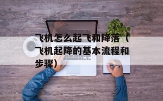 飞机怎么起飞和降落（飞机起降的基本流程和步骤）
