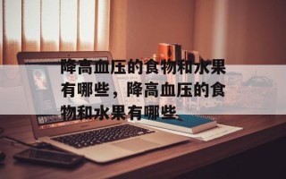 降高血压的食物和水果有哪些，降高血压的食物和水果有哪些