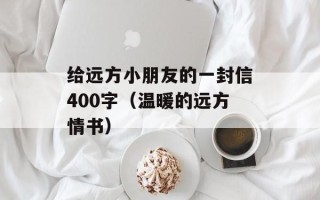 给远方小朋友的一封信400字（温暖的远方情书）