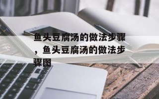 鱼头豆腐汤的做法步骤，鱼头豆腐汤的做法步骤图
