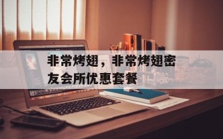 非常烤翅，非常烤翅密友会所优惠套餐