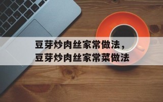 豆芽炒肉丝家常做法，豆芽炒肉丝家常菜做法