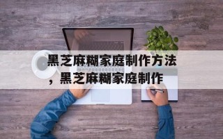 黑芝麻糊家庭制作方法，黑芝麻糊家庭制作