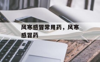 风寒感冒常用药，风寒感冒药