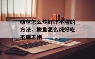 鲅鱼怎么炖好吃不腥的方法，鲅鱼怎么炖好吃不腥王刚