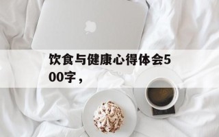 饮食与健康心得体会500字，