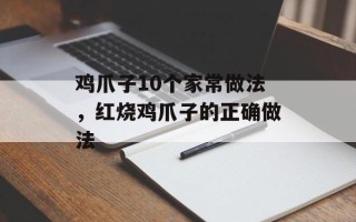 鸡爪子10个家常做法，红烧鸡爪子的正确做法