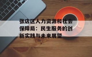 张店区人力资源和社会保障局：民生服务的创新实践与未来展望